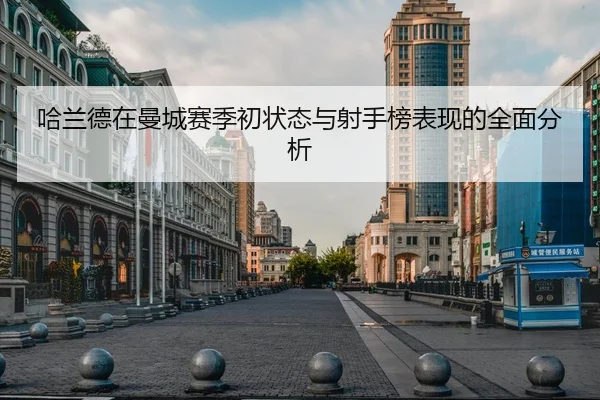 哈兰德在曼城赛季初状态与射手榜表现的全面分析